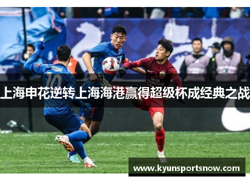 上海申花逆转上海海港赢得超级杯成经典之战