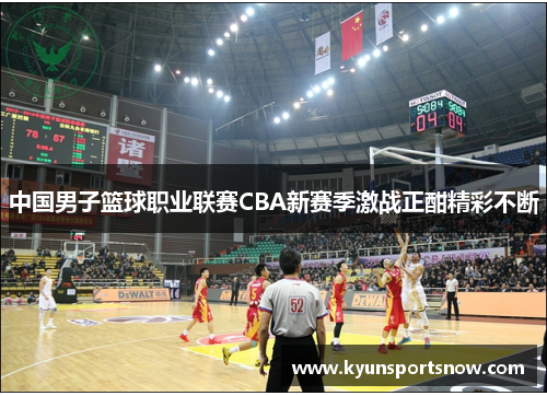 中国男子篮球职业联赛CBA新赛季激战正酣精彩不断