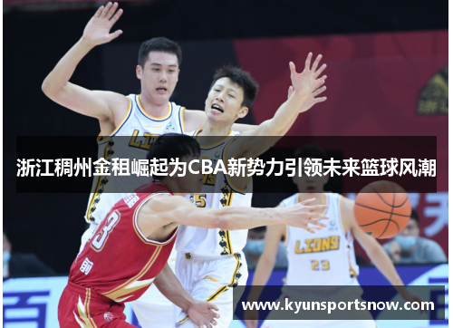 浙江稠州金租崛起为CBA新势力引领未来篮球风潮