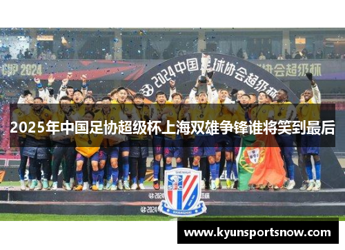 2025年中国足协超级杯上海双雄争锋谁将笑到最后