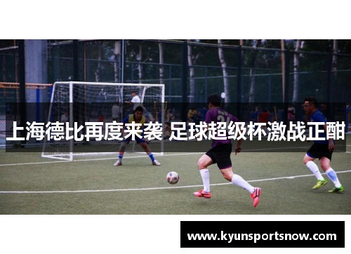 上海德比再度来袭 足球超级杯激战正酣