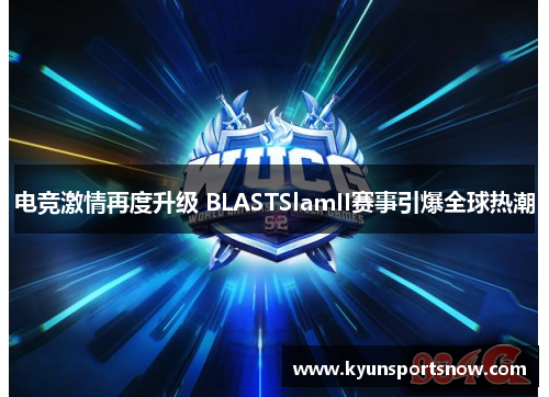 电竞激情再度升级 BLASTSlamII赛事引爆全球热潮
