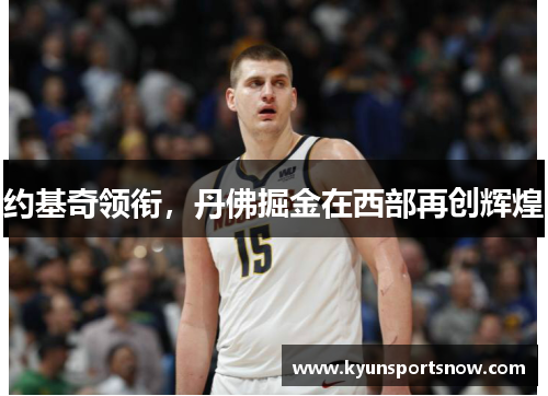 约基奇领衔，丹佛掘金在西部再创辉煌