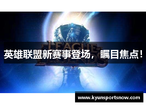 英雄联盟新赛事登场，瞩目焦点！