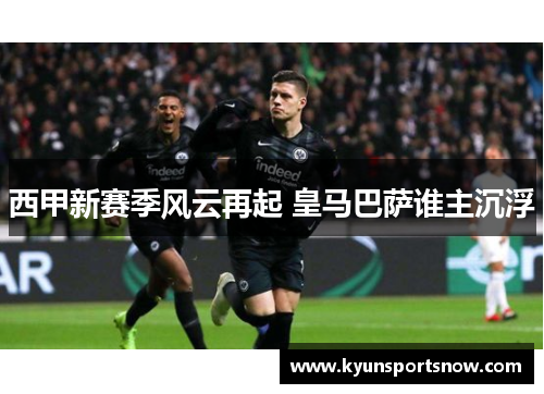 西甲新赛季风云再起 皇马巴萨谁主沉浮