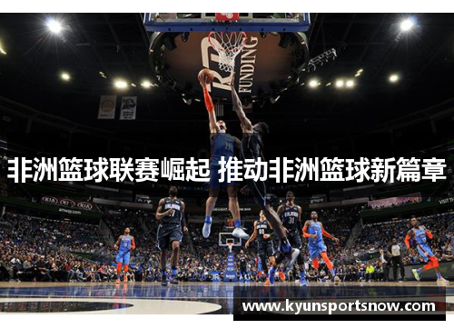 非洲篮球联赛崛起 推动非洲篮球新篇章
