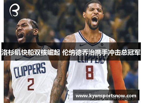 洛杉矶快船双核崛起 伦纳德乔治携手冲击总冠军