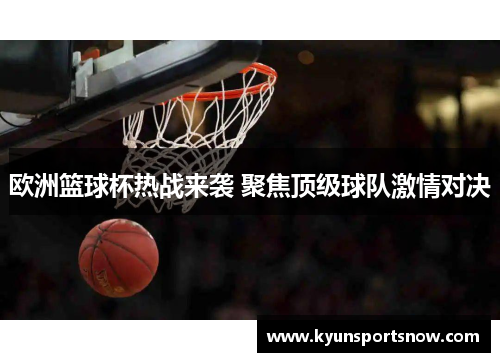 欧洲篮球杯热战来袭 聚焦顶级球队激情对决