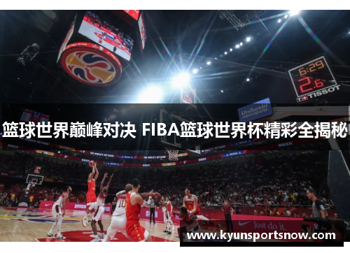 篮球世界巅峰对决 FIBA篮球世界杯精彩全揭秘