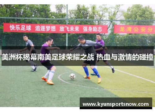 美洲杯揭幕南美足球荣耀之战 热血与激情的碰撞