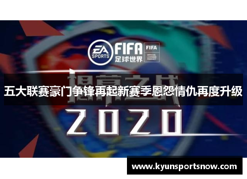 五大联赛豪门争锋再起新赛季恩怨情仇再度升级