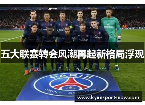 五大联赛转会风潮再起新格局浮现