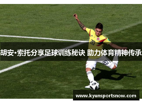 胡安·索托分享足球训练秘诀 助力体育精神传承