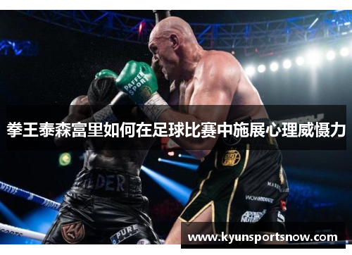 拳王泰森富里如何在足球比赛中施展心理威慑力