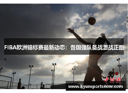 FIBA欧洲锦标赛最新动态：各国强队备战激战正酣