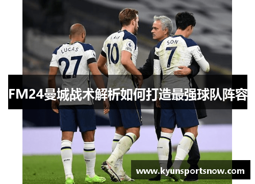 FM24曼城战术解析如何打造最强球队阵容
